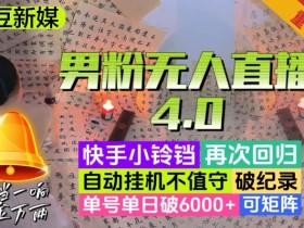 【爱豆新媒】男粉无人直播4.0：单号单日破6000+，再破纪录，可矩阵【揭秘】